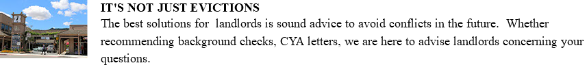 ﷯IT'S NOT JUST EVICTIONS The best solutions for landlords is sound advice to avoid conflicts in the future. Whether recommending background checks, CYA letters, we are here to advise landlords concerning your questions.
